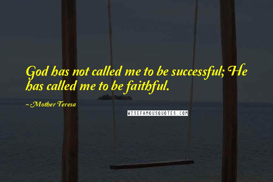 Mother Teresa Quotes: God has not called me to be successful; He has called me to be faithful.