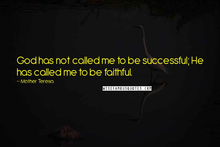 Mother Teresa Quotes: God has not called me to be successful; He has called me to be faithful.