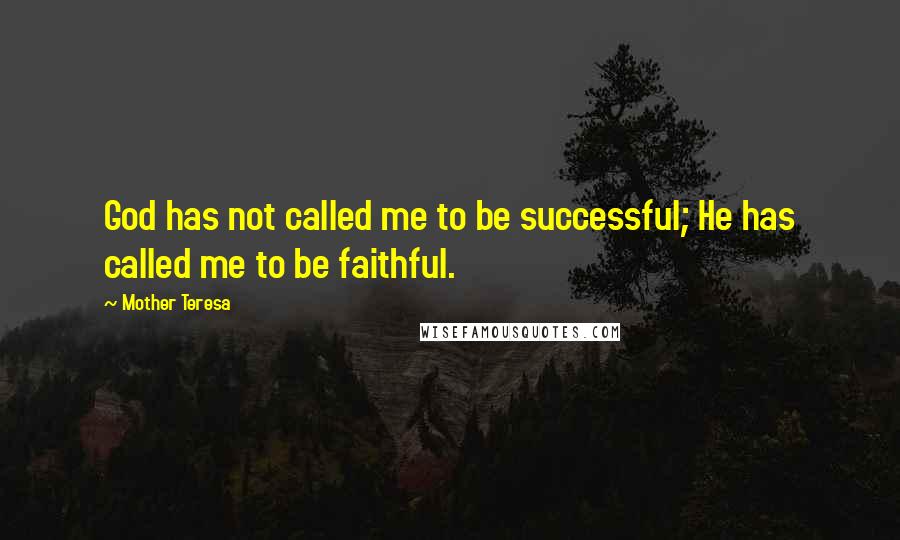 Mother Teresa Quotes: God has not called me to be successful; He has called me to be faithful.
