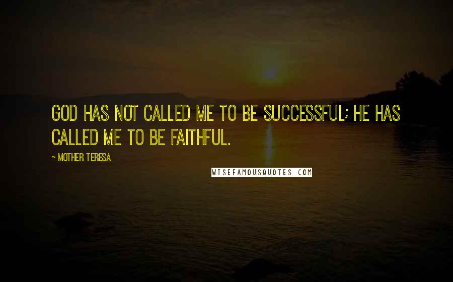 Mother Teresa Quotes: God has not called me to be successful; He has called me to be faithful.