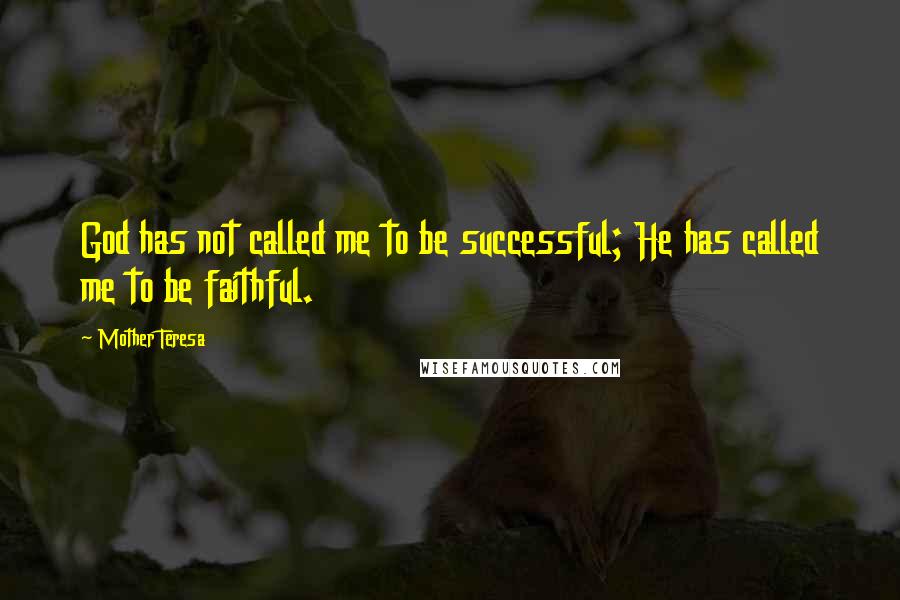 Mother Teresa Quotes: God has not called me to be successful; He has called me to be faithful.