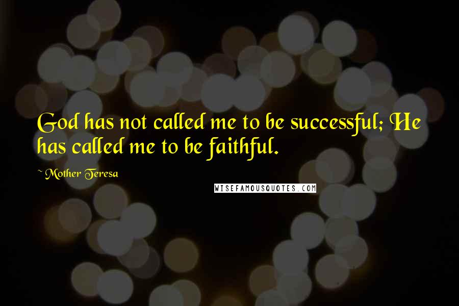 Mother Teresa Quotes: God has not called me to be successful; He has called me to be faithful.