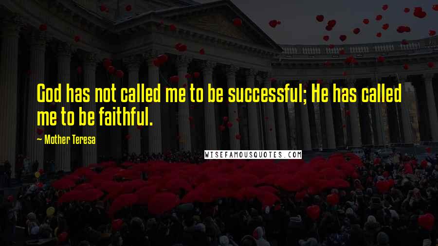 Mother Teresa Quotes: God has not called me to be successful; He has called me to be faithful.