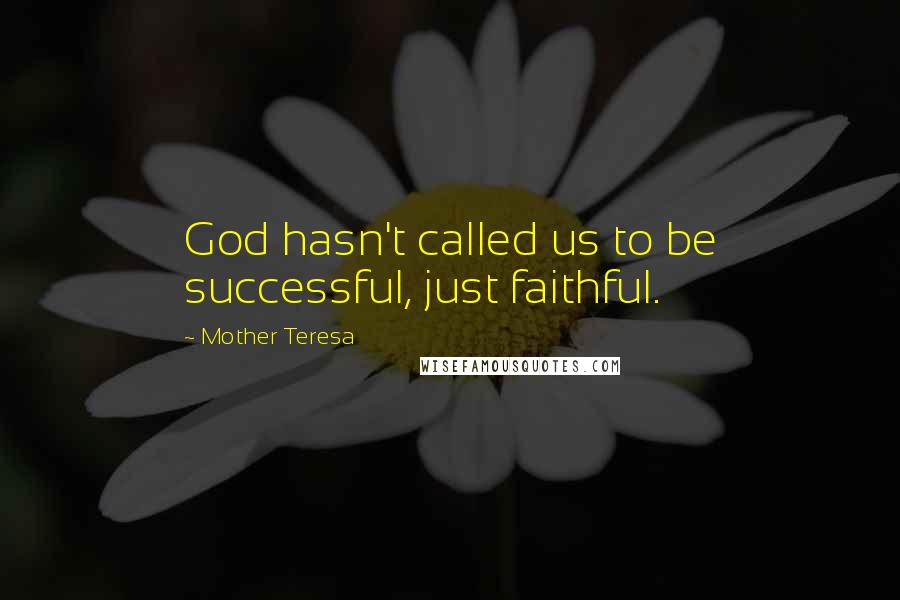 Mother Teresa Quotes: God hasn't called us to be successful, just faithful.