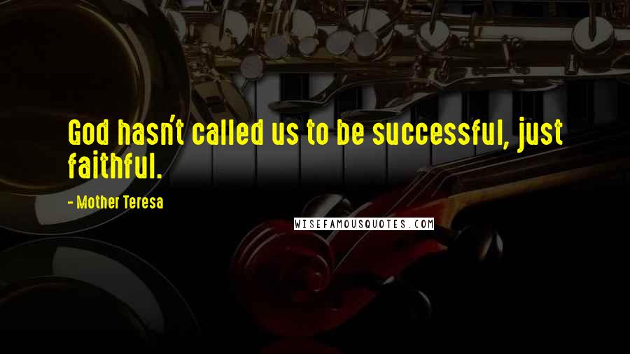 Mother Teresa Quotes: God hasn't called us to be successful, just faithful.