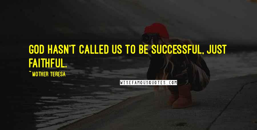 Mother Teresa Quotes: God hasn't called us to be successful, just faithful.