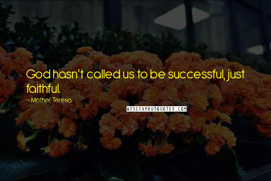 Mother Teresa Quotes: God hasn't called us to be successful, just faithful.