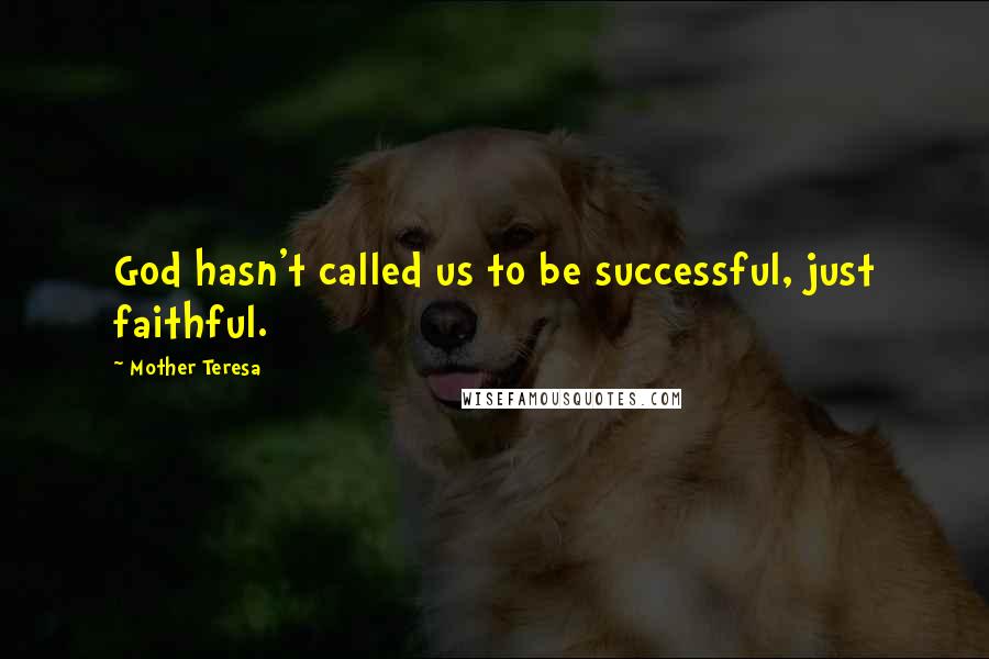 Mother Teresa Quotes: God hasn't called us to be successful, just faithful.