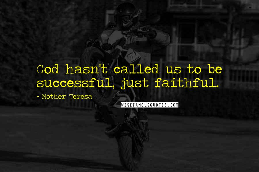 Mother Teresa Quotes: God hasn't called us to be successful, just faithful.