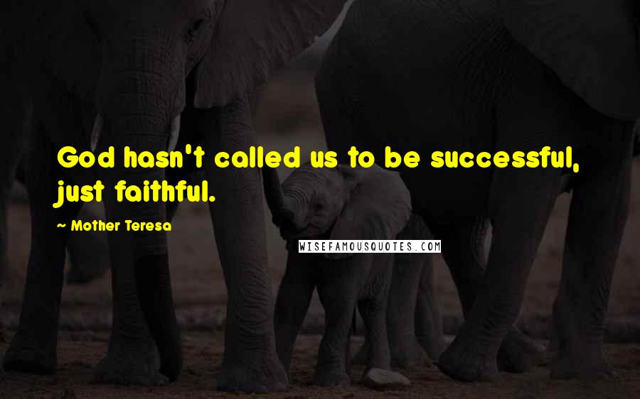 Mother Teresa Quotes: God hasn't called us to be successful, just faithful.