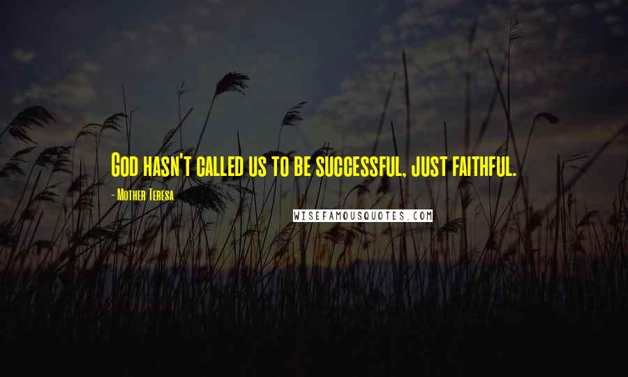 Mother Teresa Quotes: God hasn't called us to be successful, just faithful.