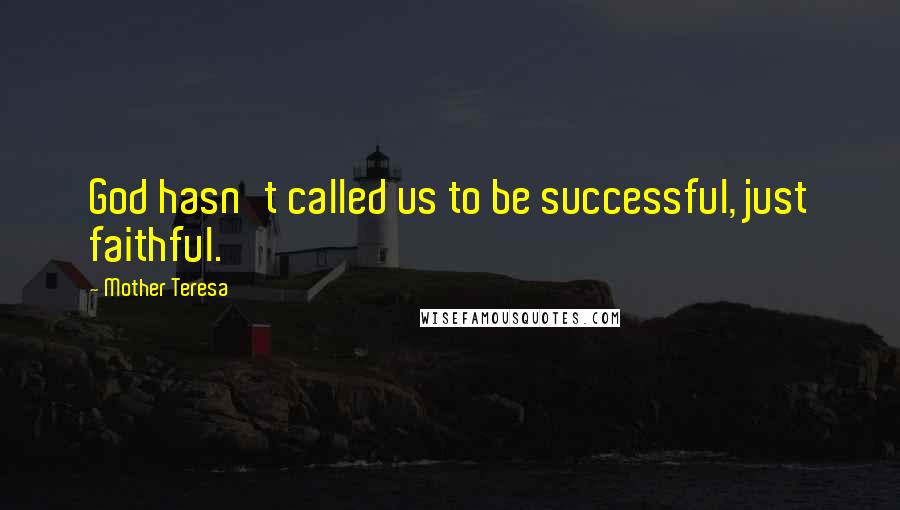 Mother Teresa Quotes: God hasn't called us to be successful, just faithful.