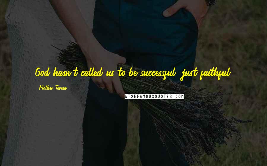 Mother Teresa Quotes: God hasn't called us to be successful, just faithful.