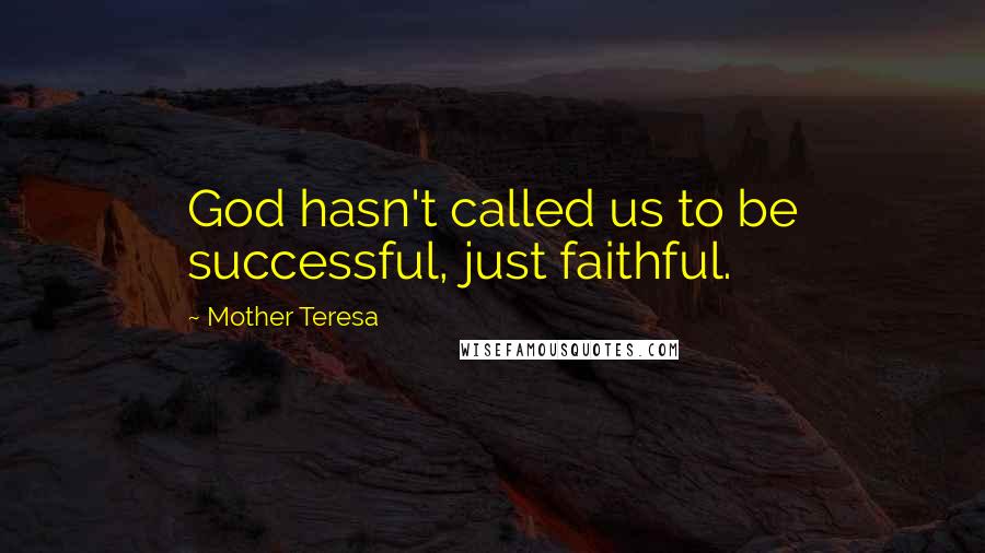 Mother Teresa Quotes: God hasn't called us to be successful, just faithful.