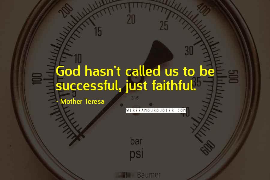 Mother Teresa Quotes: God hasn't called us to be successful, just faithful.