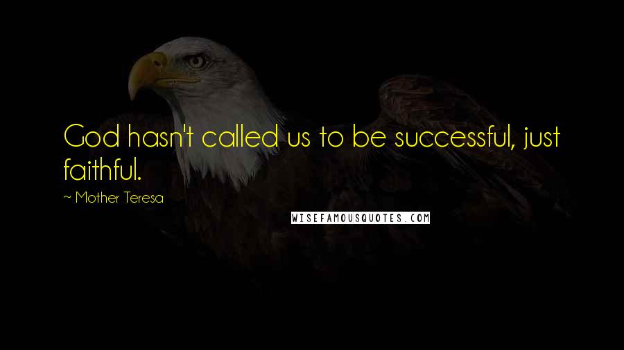 Mother Teresa Quotes: God hasn't called us to be successful, just faithful.