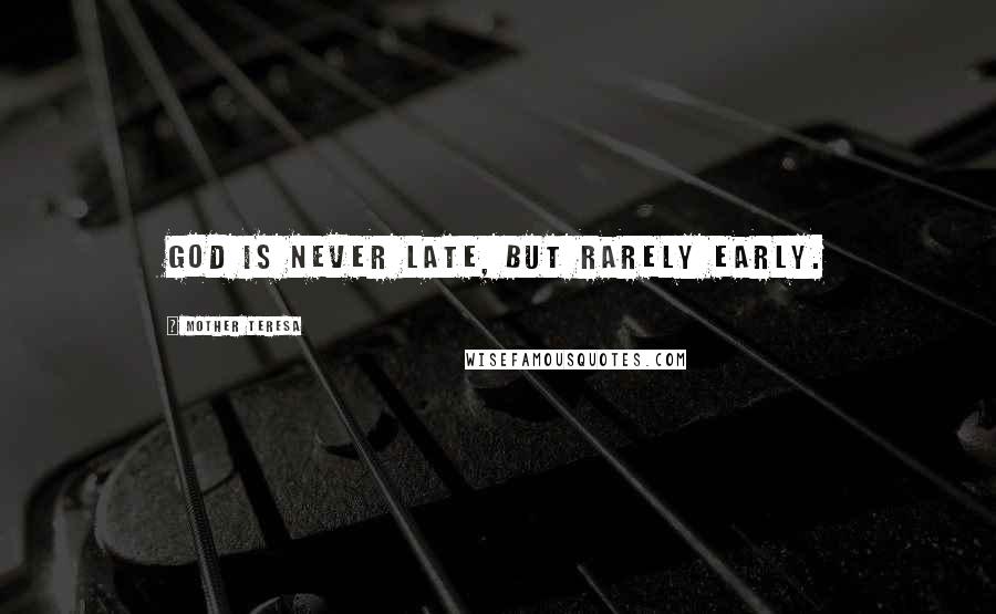 Mother Teresa Quotes: God is never late, but rarely early.