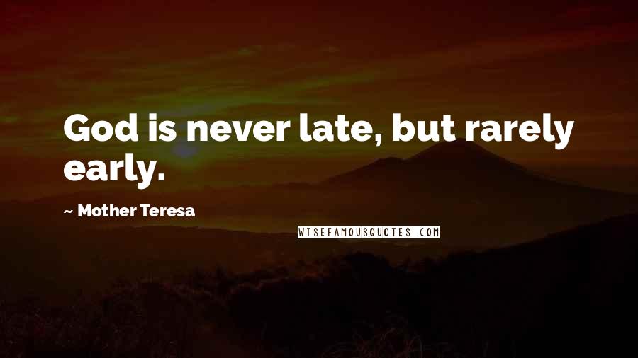 Mother Teresa Quotes: God is never late, but rarely early.
