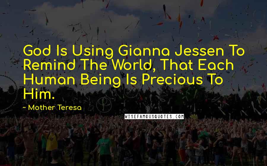 Mother Teresa Quotes: God Is Using Gianna Jessen To Remind The World, That Each Human Being Is Precious To Him.