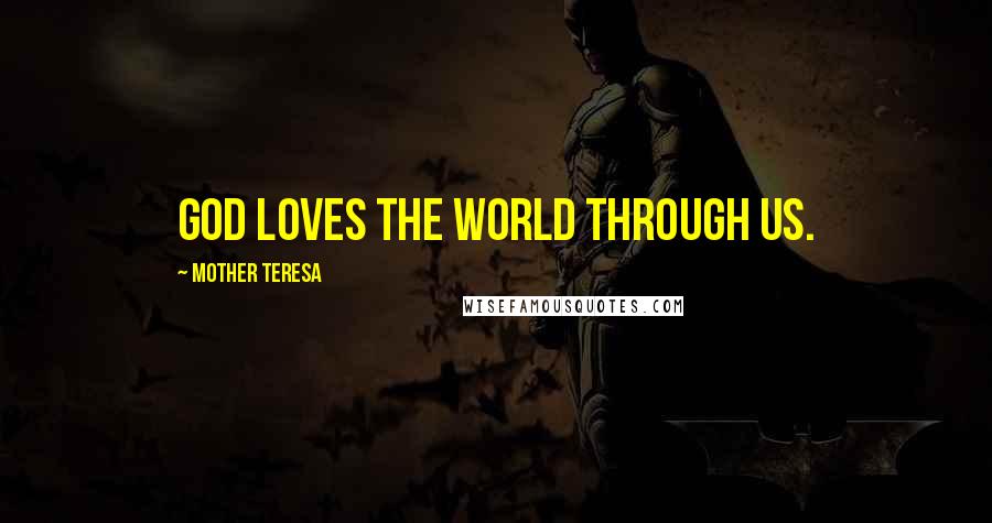 Mother Teresa Quotes: God loves the world through us.