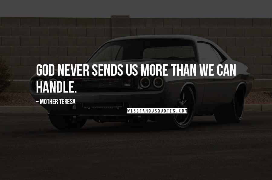 Mother Teresa Quotes: God never sends us more than we can handle.