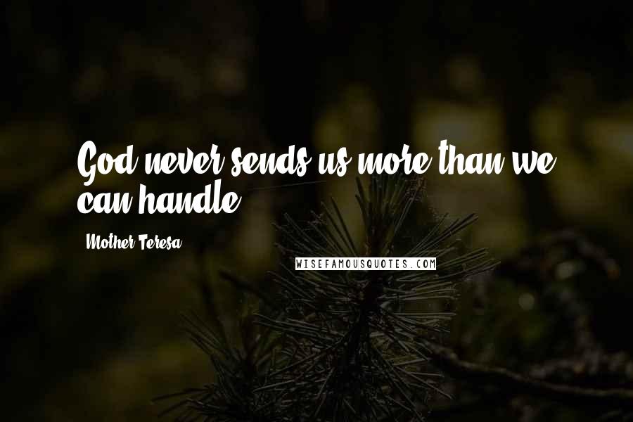 Mother Teresa Quotes: God never sends us more than we can handle.