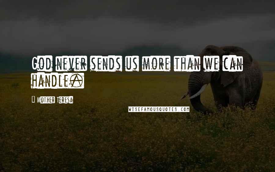 Mother Teresa Quotes: God never sends us more than we can handle.