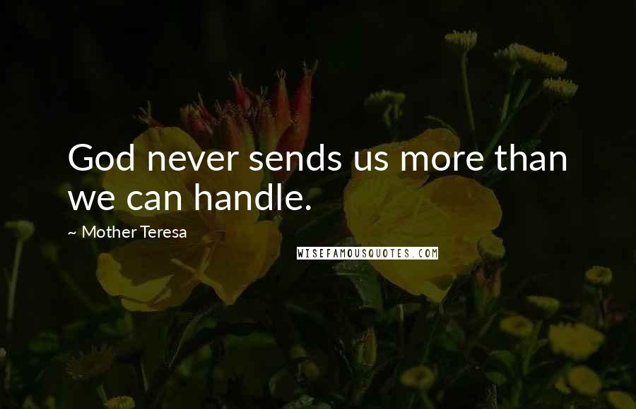 Mother Teresa Quotes: God never sends us more than we can handle.