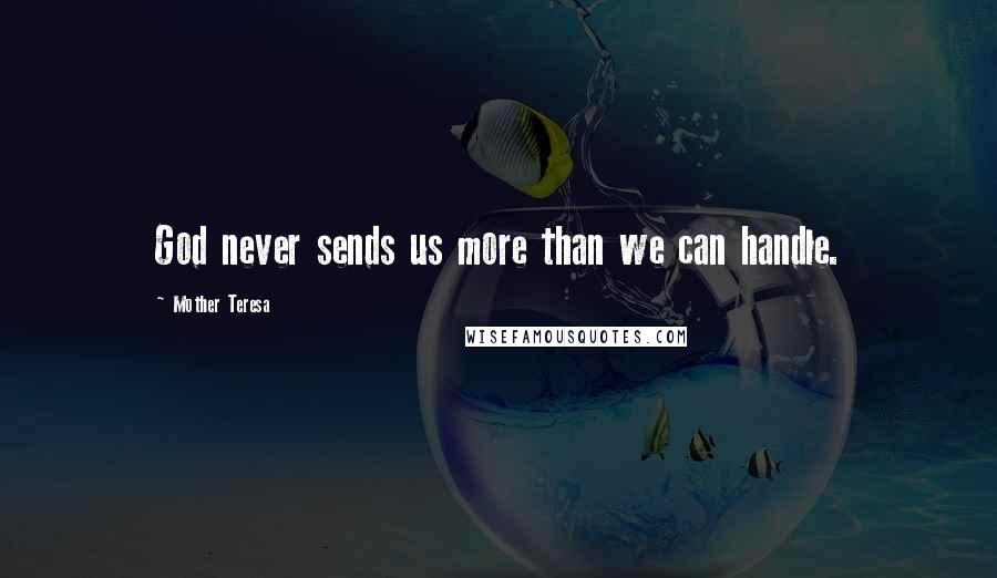 Mother Teresa Quotes: God never sends us more than we can handle.