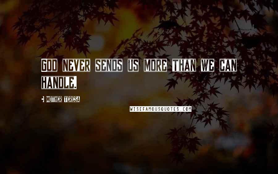 Mother Teresa Quotes: God never sends us more than we can handle.