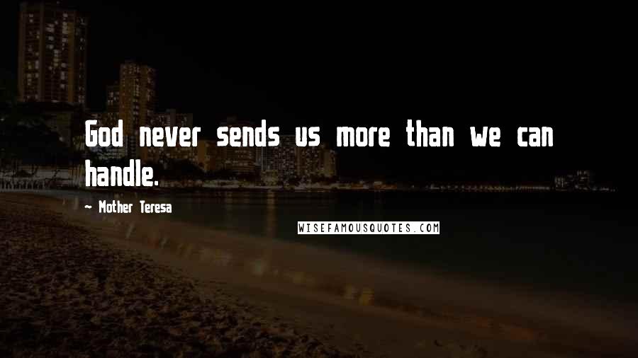 Mother Teresa Quotes: God never sends us more than we can handle.