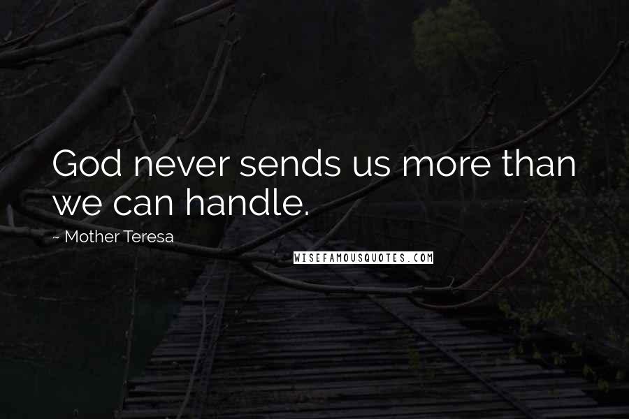 Mother Teresa Quotes: God never sends us more than we can handle.