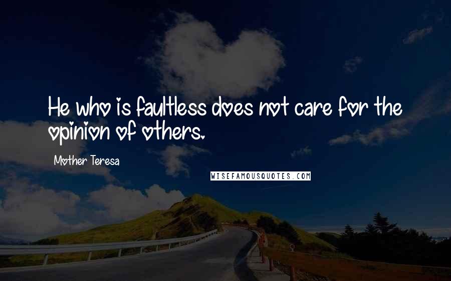 Mother Teresa Quotes: He who is faultless does not care for the opinion of others.