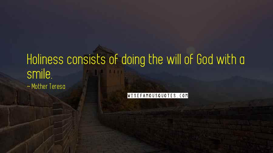 Mother Teresa Quotes: Holiness consists of doing the will of God with a smile.