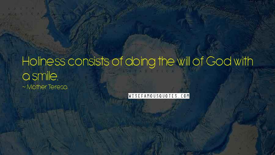 Mother Teresa Quotes: Holiness consists of doing the will of God with a smile.
