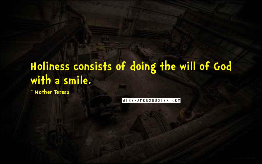 Mother Teresa Quotes: Holiness consists of doing the will of God with a smile.