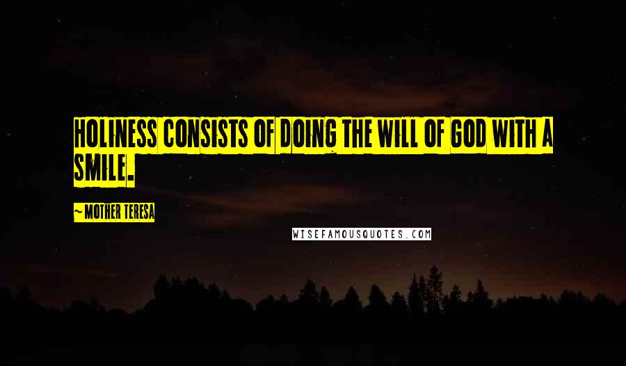 Mother Teresa Quotes: Holiness consists of doing the will of God with a smile.
