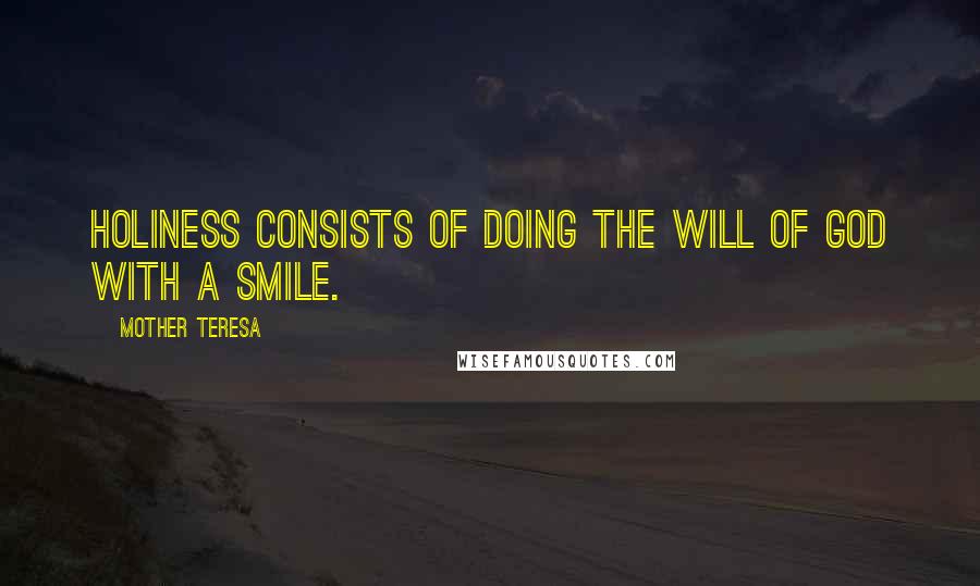 Mother Teresa Quotes: Holiness consists of doing the will of God with a smile.