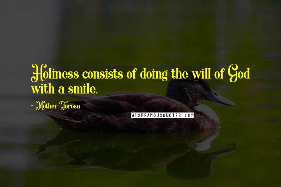 Mother Teresa Quotes: Holiness consists of doing the will of God with a smile.