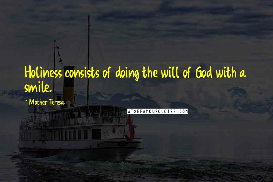 Mother Teresa Quotes: Holiness consists of doing the will of God with a smile.