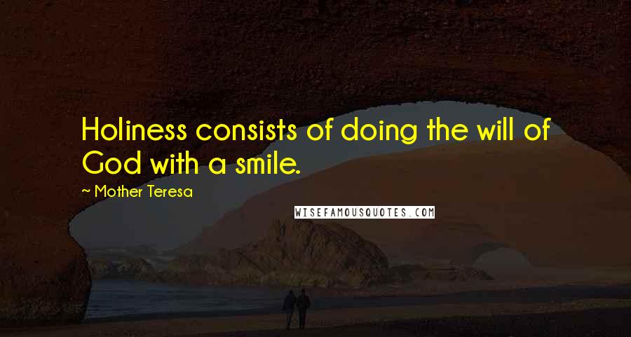 Mother Teresa Quotes: Holiness consists of doing the will of God with a smile.