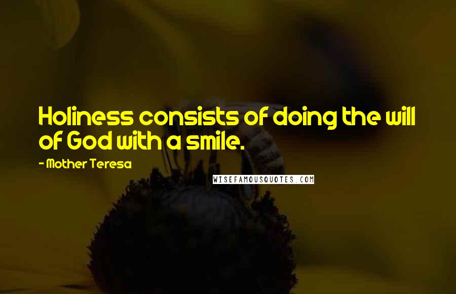 Mother Teresa Quotes: Holiness consists of doing the will of God with a smile.
