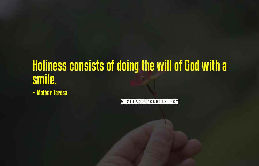 Mother Teresa Quotes: Holiness consists of doing the will of God with a smile.