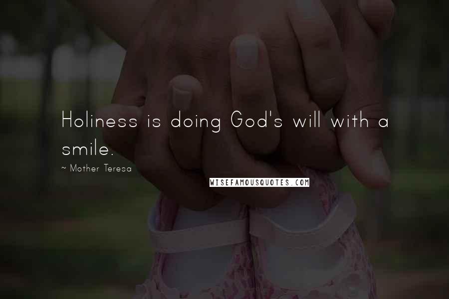 Mother Teresa Quotes: Holiness is doing God's will with a smile.