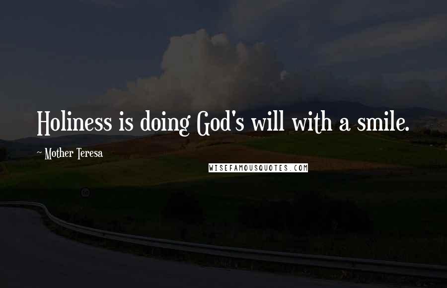 Mother Teresa Quotes: Holiness is doing God's will with a smile.