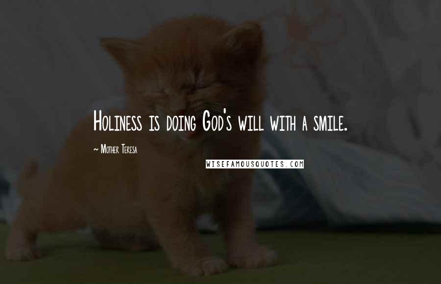 Mother Teresa Quotes: Holiness is doing God's will with a smile.