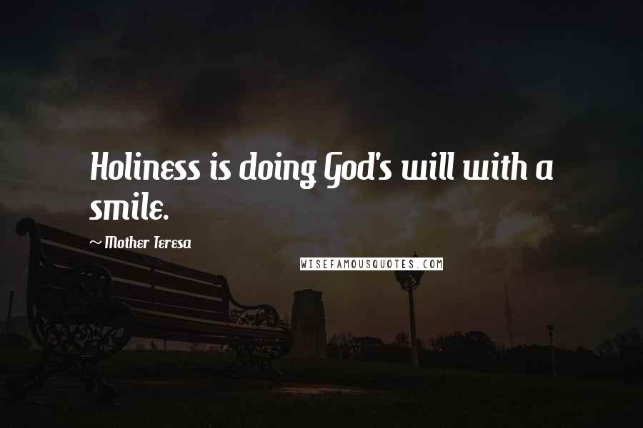 Mother Teresa Quotes: Holiness is doing God's will with a smile.