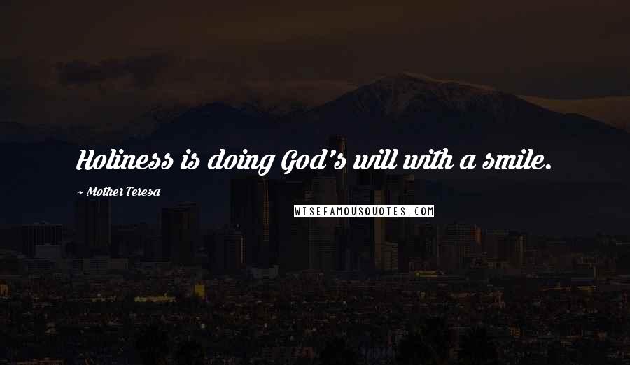 Mother Teresa Quotes: Holiness is doing God's will with a smile.
