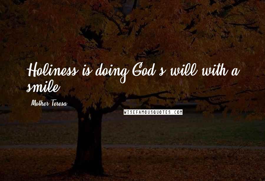 Mother Teresa Quotes: Holiness is doing God's will with a smile.