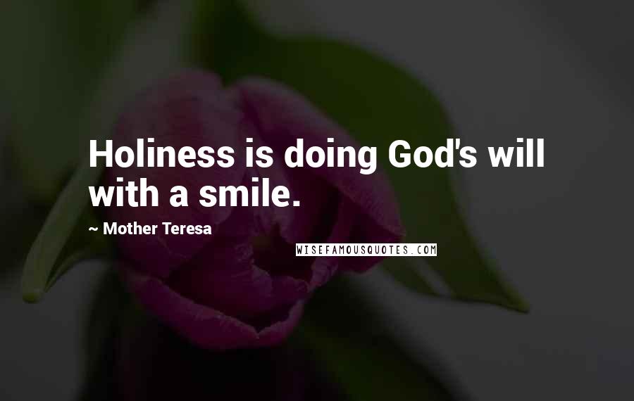 Mother Teresa Quotes: Holiness is doing God's will with a smile.